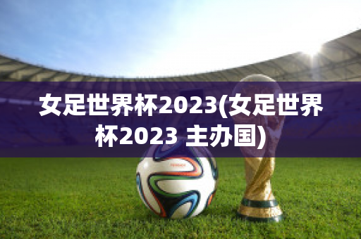 女足世界杯2023(女足世界杯2023 主办国)