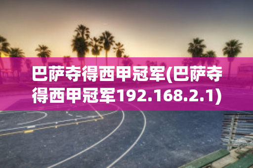 巴萨夺得西甲冠军(巴萨夺得西甲冠军192.168.2.1)