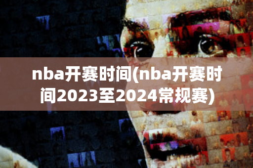 nba开赛时间(nba开赛时间2023至2024常规赛)