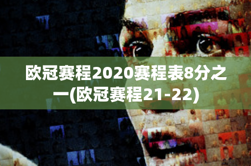 欧冠赛程2020赛程表8分之一(欧冠赛程21-22)