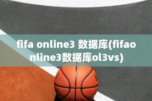 fifa online3 数据库(fifaonline3数据库ol3vs)