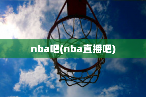 nba吧(nba直播吧)