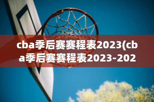 cba季后赛赛程表2023(cba季后赛赛程表2023-2024开始时间)