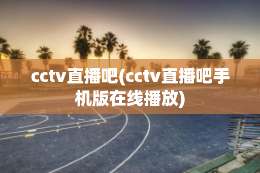 cctv直播吧(cctv直播吧手机版在线播放)