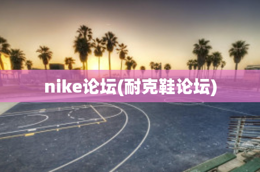 nike论坛(耐克鞋论坛)