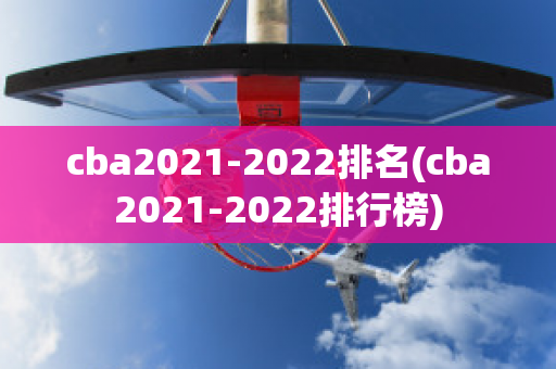 cba2021-2022排名(cba2021-2022排行榜)