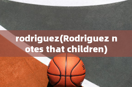 rodriguez(Rodriguez notes that children)