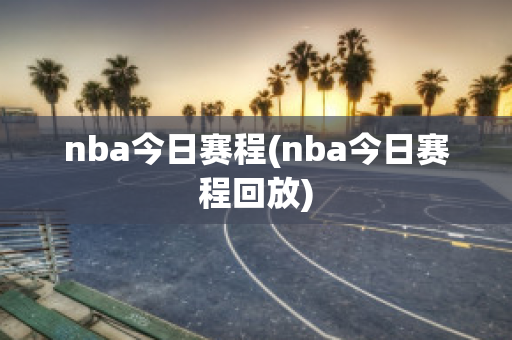 nba今日赛程(nba今日赛程回放)