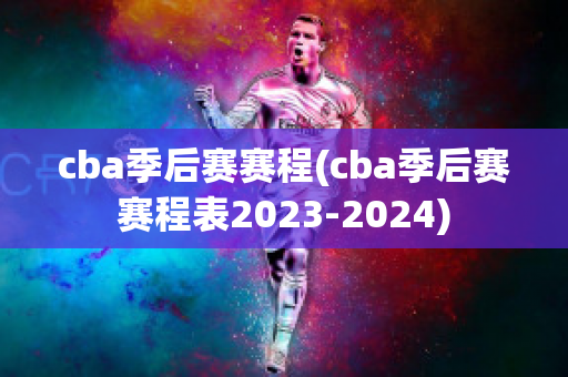 cba季后赛赛程(cba季后赛赛程表2023-2024)