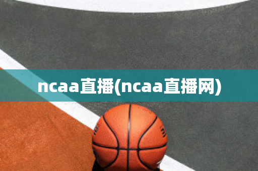 ncaa直播(ncaa直播网)