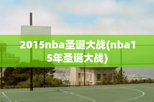 2015nba圣诞大战(nba15年圣诞大战)