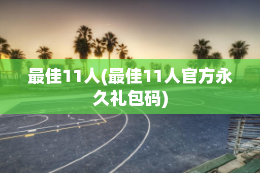 最佳11人(最佳11人官方永久礼包码)