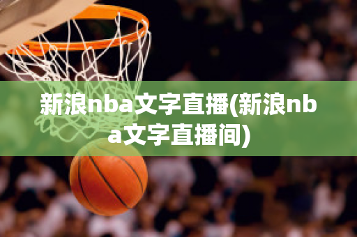 新浪nba文字直播(新浪nba文字直播间)