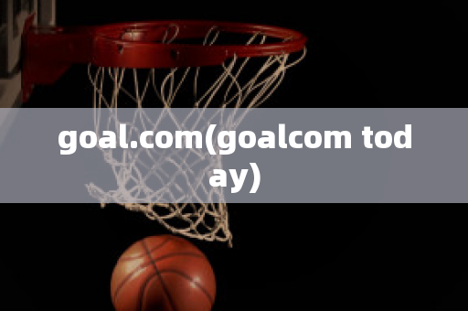 goal.com(goalcom today)