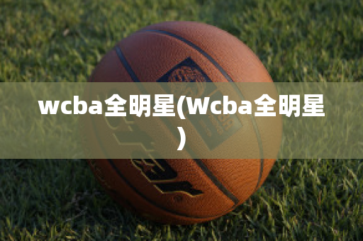 wcba全明星(Wcba全明星)