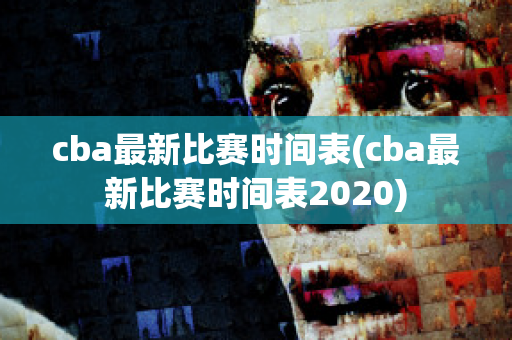 cba最新比赛时间表(cba最新比赛时间表2020)