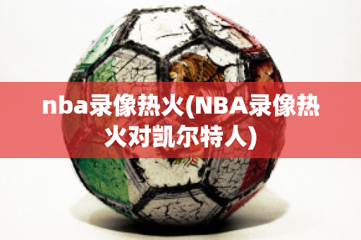 nba录像热火(NBA录像热火对凯尔特人)