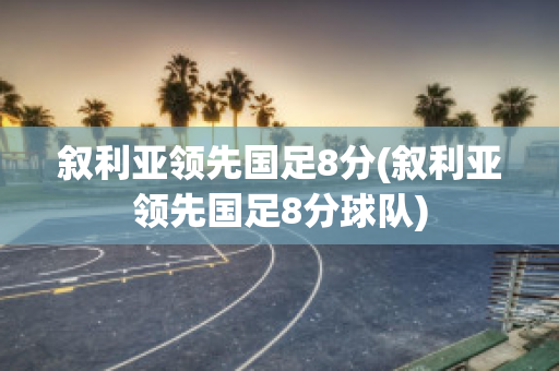 叙利亚领先国足8分(叙利亚领先国足8分球队)