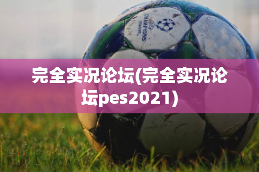 完全实况论坛(完全实况论坛pes2021)