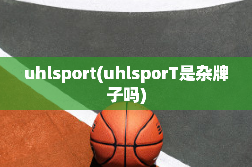 uhlsport(uhlsporT是杂牌子吗)