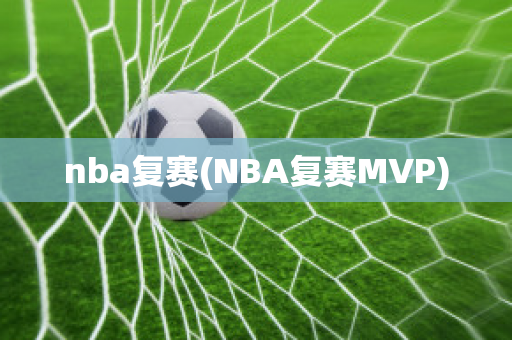 nba复赛(NBA复赛MVP)