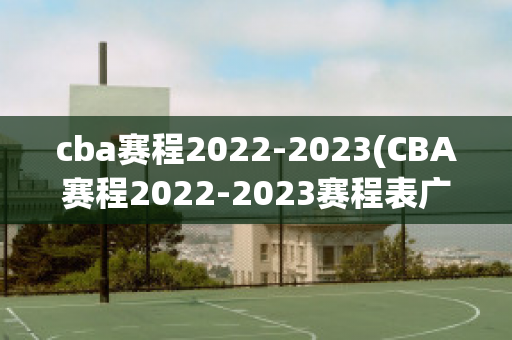 cba赛程2022-2023(CBA赛程2022-2023赛程表广东vs广州)