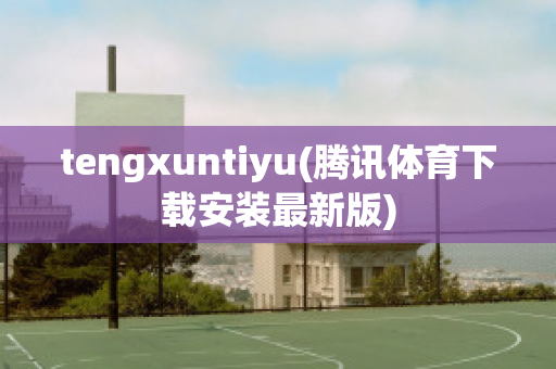 tengxuntiyu(腾讯体育下载安装最新版)