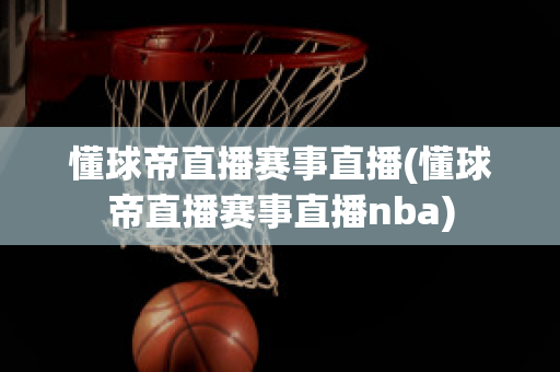 懂球帝直播赛事直播(懂球帝直播赛事直播nba)