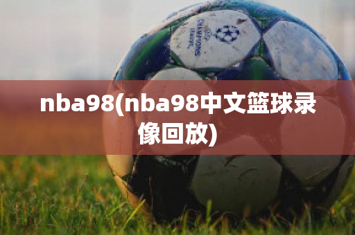 nba98(nba98中文篮球录像回放)