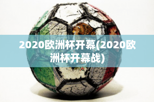 2020欧洲杯开幕(2020欧洲杯开幕战)