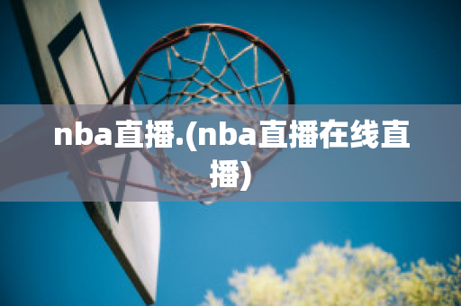 nba直播.(nba直播在线直播)