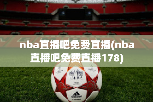 nba直播吧免费直播(nba直播吧免费直播178)