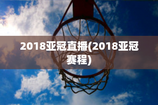 2018亚冠直播(2018亚冠赛程)