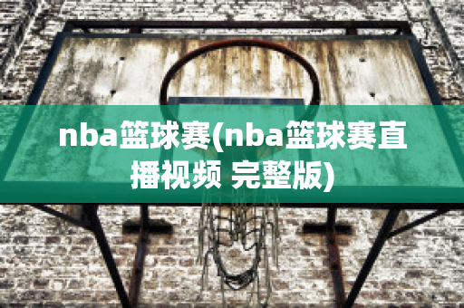 nba篮球赛(nba篮球赛直播视频 完整版)