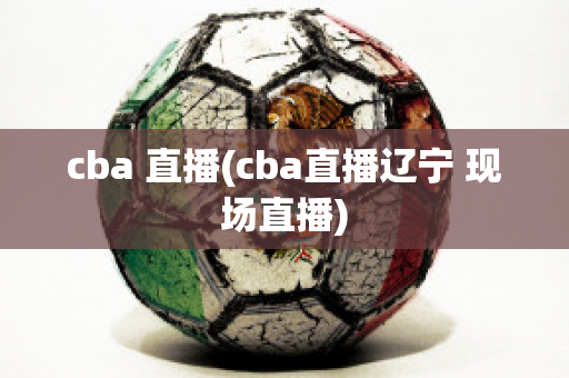 cba 直播(cba直播辽宁 现场直播)