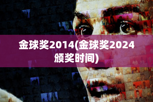 金球奖2014(金球奖2024颁奖时间)