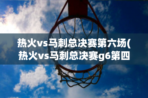 热火vs马刺总决赛第六场(热火vs马刺总决赛g6第四节)