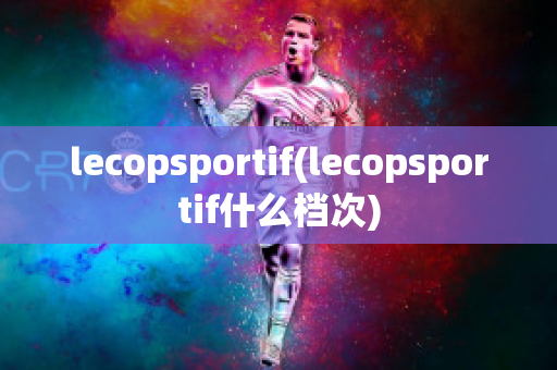 lecopsportif(lecopsportif什么档次)