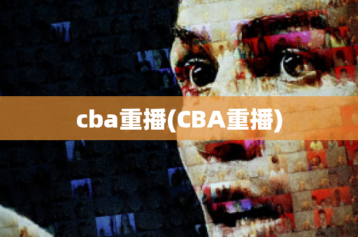 cba重播(CBA重播)