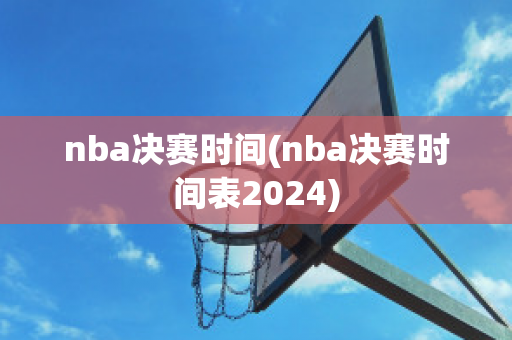 nba决赛时间(nba决赛时间表2024)