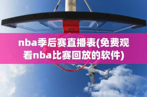 nba季后赛直播表(免费观看nba比赛回放的软件)