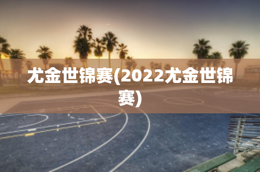 尤金世锦赛(2022尤金世锦赛)