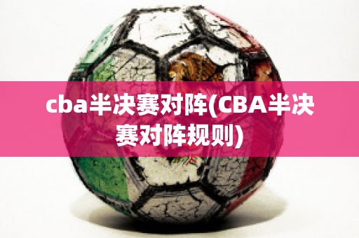 cba半决赛对阵(CBA半决赛对阵规则)