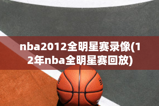 nba2012全明星赛录像(12年nba全明星赛回放)