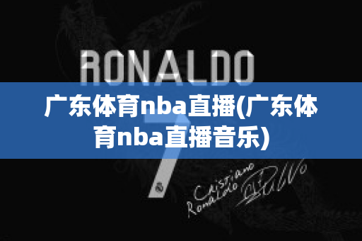 广东体育nba直播(广东体育nba直播音乐)