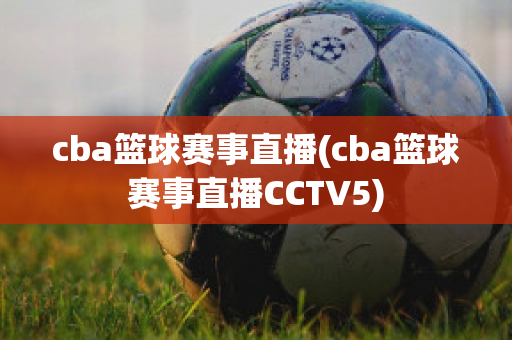 cba篮球赛事直播(cba篮球赛事直播CCTV5)