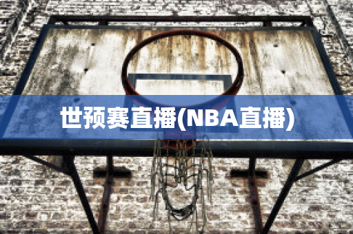 世预赛直播(NBA直播)