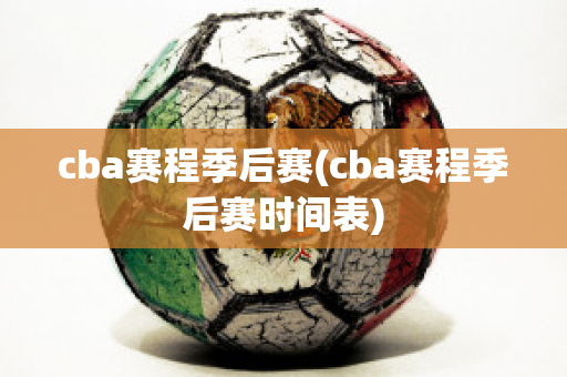 cba赛程季后赛(cba赛程季后赛时间表)