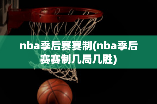 nba季后赛赛制(nba季后赛赛制几局几胜)