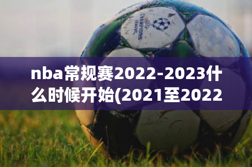 nba常规赛2022-2023什么时候开始(2021至2022年nba常规赛什么时候开始)